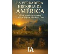 LA VERDADERA HISTORIA DE AMÉRICA: Civilizaciones Avanzadas que Existieron Miles de Años Antes de Colón: La Evidencia Arqueológica Suprimida que Revela ... Más Grande de América (BIBLIOTECA CENSURADA)
