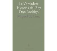 La Verdadera Hystoria del Rey Don Rodrigo: En la Qual Se Trata la Causa Principal Dela Perdida de España y la Conquista Que Della Hizo Miramamolin Almáçor Rey Que Fue del Africa, y de las Arabias