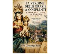 LA VERGINE DELLE GRAZIE A CONFLENTI: STORIA, DEVOZIONE, DOCUMENTI: Un’analisi storico critica delle apparizioni degli anni 1578-1579 e dell’evoluzione del culto mariano