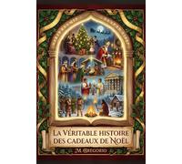 La Véritable Histoire des Cadeaux de Noël: Des mythes païens à Santa Claus, de l’histoire à la psychologie : un voyage millénaire pour découvrir ... le geste d’amour le plus lumineux de l’année.