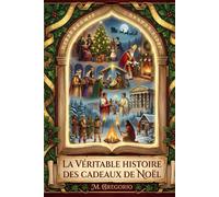 La Véritable Histoire des Cadeaux de Noël: Des mythes païens à Santa Claus, de l’histoire à la psychologie : un voyage millénaire pour découvrir ... le geste d’amour le plus lumineux de l’année.