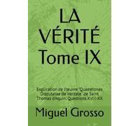 LA VÉRITÉ Tome IX: Explication de l'œuvre "Quaestiones Disputatae de Veritate" de Saint Thomas d'Aquin: Questions XVIII-XX: Explication de l'oeuvre ... Sagesse Thomiste : Réflexions sur la Vérité)
