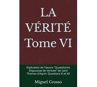 LA VÉRITÉ Tome VI: Explication de l'œuvre "Quaestiones Disputatae de Veritate" de Saint Thomas d'Aquin: Questions XI et XII (La Sagesse Thomiste : Réflexions sur la Vérité)