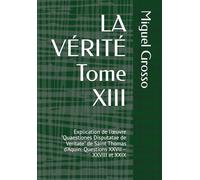 LA VÉRITÉ Tome XIII: Explication de l'œuvre "Quaestiones Disputatae de Veritate" de Saint Thomas d'Aquin: Questions XXVII - XXVIII et XXIX (La Sagesse Thomiste : Réflexions sur la Vérité)