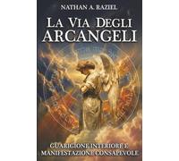 La Via degli Arcangeli: Guarigione Interiore E Manifestazione Consapevole