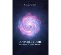 LA VIA DEL CUORE: Riscoprire il tuo Femminile