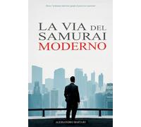 La Via del Samurai Moderno: Come mettere in ordine i tuoi pensieri, definire una strategia vincente e agire con la calma di un guerriero (SAMURAI VINCENTE)