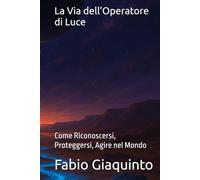 La Via dell’Operatore di Luce: Come Riconoscersi, Proteggersi, Agire nel Mondo