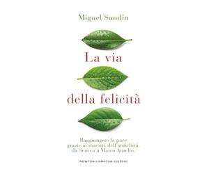 La via della felicità. Raggiungere la pace grazie ai maestri dell'antichità, da Seneca a Marco Aurelio (Grandi manuali Newton)