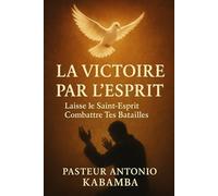 La Victoire par l’Esprit : Laisse le Saint-Esprit Combattre Tes Batailles