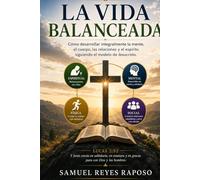 La Vida Balanceada: Cómo desarrollar integralmente la mente, el cuerpo, las relaciones y el espíritu siguiendo el modelo de Jesucristo.