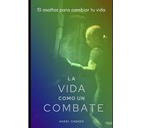 LA VIDA COMO UN COMBATE: 10 ASALTOS PARA CAMBIAR TU VIDA