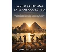 La vida cotidiana en el Antiguo Egipto: El día a día en el antiguo Egipto narrado en primera persona: vida cotidiana, oficios, comida, hogar, dioses, ... a orillas del Nilo (Un día en la Historia)
