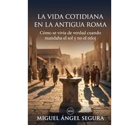La vida cotidiana en la Antigua Roma: Cómo se vivía de verdad cuando mandaba el sol y no el reloj (Un día en la Historia)