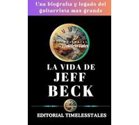 LA VIDA DE JEFF BECK: Una biografía y legado del guitarrista más grande (Echoes of a Lifetime)