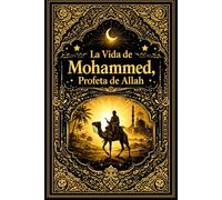 La Vida de Mohammed, Profeta de Allah : Relato histórico, espiritual y humano del último Mensajero de Dios, de su misión revelada en Arabia, de sus ... universal basado en la fe, la justicia,