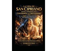 LA VIDA DE SAN CIPRIANO ANTES Y DESPUÉS DE SU CONVERSIÓN AL CRISTIANISMO: Las 100 Oraciones del Mago Más Poderoso del Mundo (COLECCIÓN SAN CIPRIANO)