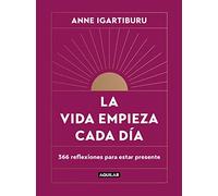 La Vida Empieza Cada Día: 365 Maneras de Decidir Cómo Quieres Estar En El Mundo / Life Begins Every Day: 366 reflexiones par estar presente (Inspiración y creatividad)