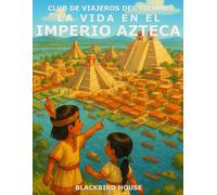 La Vida en el Imperio Azteca: ¡Descubre la ciudad flotante, los guerreros emplumados y las fiestas llenas de flores - a través de los ojos de un niño! (Club de Viajeros del Tiempo)