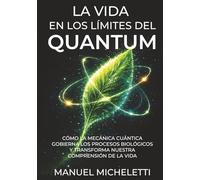 La Vida en los Límites del Quantum: Cómo la mecánica cuántica gobierna los procesos biológicos y transforma nuestra comprensión de la vida