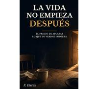 LA VIDA NO EMPIEZA DESPUÉS: EL PRECIO DE APLAZAR LO QUE DE VERDAD IMPORTA
