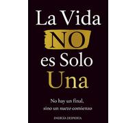 La Vida NO es Solo Una: Crecimiento Personal y Espiritual tras la Pérdida de un Ser Querido. Comprender la Muerte, la Clave Definitiva para Dominar tu Vida y Recuperar tu Felicidad