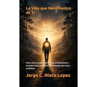 La Vida que Nace Dentro de Ti: Cómo sanar tu mente, fortalecer tu autoestima y encontrar paz y propósito en un mundo que nunca se detiene