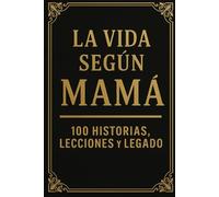 La Vida Según Mamá: 100 Historias, Lecciones y Legado