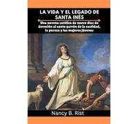 La vida y el legado de Santa Inés: Una novena católica de nueve días de devoción al santo patrón de la castidad, la pureza y las mujeres jóvenes