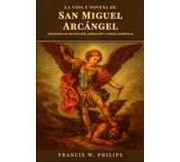 La vida y novena de San Miguel Arcángel: Oraciones de protección, liberación y guerra espiritual (Las Crónicas Celestiales: Vidas de Santos y Oraciones de Novena)