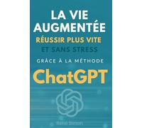 La vie augmentée: Réussir plus vite et sans stress grâce à la méthode ChatGPT