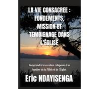 LA VIE CONSACREE : FONDEMENTS, MISSION ET TEMOIGNAGE DANS L'ÉGLISE: Comprendre la vocation religieuse à la lumière de la Bible et de l'Église