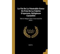 La Vie De La Vénérable Soeur De Foix De La Valette D'epernon, Religieuse Carmélite: Dite En Religion Soeur Anne-marie De Jésus...
