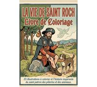 La Vie de Saint Roch - Livre de Coloriage: 25 illustrations à colorier et l'histoire inspirante du saint patron des pèlerins et des animaux
