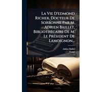 La Vie D'edmond Richer, Docteur De Sorbonne Par M. Adrien Baillet, Bibliothécaire De M. Le Président De Lamoignon...