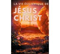 La vie ésotérique de Jésus-Christ: Une lecture théosophique et anthroposophique le la vie de Jésus