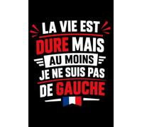 La vie est dure mais au moins je ne suis pas de gauche: Carnet de notes droite anti gauche humour - 110 pages lignées - cadeau anti gauche original drôle