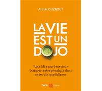 La vie est un dojo: Une idée par jour pour intégrer votre pratique dans votre vie quotidienne