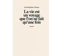 La vie est un voyage que l’on ne fait qu’une fois