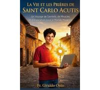 La Vie et les Prières de Saint Carlo Acutis: Un Voyage de Sainteté, de Miracles et d’Inspiration pour le Monde Moderne (Saints Qui Ont Façonné Nos Âmes)