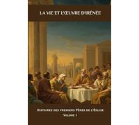 La vie et l'œuvre d'Irénée: Histoires des premiers Pères de l'Église Volume 1