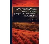 La Vie Privée À Venise Depuis L'origine Jusqu'à La Chute De La République...