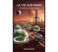 La vie sur Mars: L'humanité sur la Planète Rouge: 1 (Conquête de l'espace et Colonisation)
