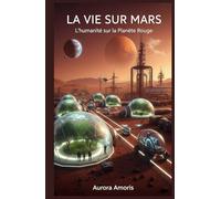 La vie sur Mars: L'humanité sur la Planète Rouge (Conquête de l'espace et Colonisation)