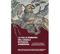 La Villa romana del Casale di piazza Armerina. Una città in miniatura riflesso del potere di Roma. Guida ufficiale del Parco Archeologico di Morgantina e di Villa romana del Casale di Piazza Armerina
