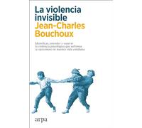 La violencia invisible: Identificar, entender y superar la violencia psicológica que sufrimos (y ejercemos) en nuestra vida cotidiana