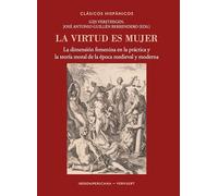 La virtud es mujer : la dimensión femenina en la práctica y la teoría moral de la época medieval y moderna