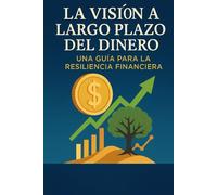 LA VISION A LARGO PLAZO DEL DINERO -: UNA GUIA PARA LA RESILIENCIA FINANCIERA