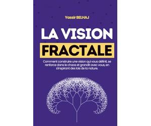La Vision Fractale: Comment construire une vision qui vous définit, se renforce dans le chaos et grandit avec vous, en s'inspirant des lois de la nature.