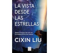 La Vista Desde Las Estrellas / A View from the Stars: Relatos y ensayos del autor de El problema de los tres cuerpos (Sine Qua Non)
